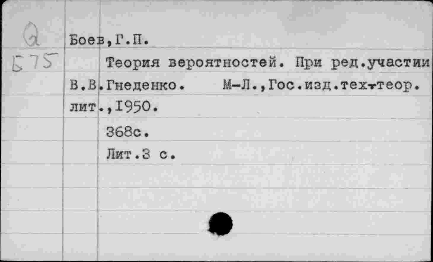 ﻿а	Бое:	в,Г.П.
Е75		Теория вероятностей. При ред.участии
	В.В	. Гнеденко.	М-Л., Гос. изд.тех-гтеор.
	лит	.,1950.
		368с •
		Лит.З с.
		
		
		
		